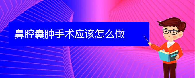 (贵阳看鼻腔肿瘤能报销吗)鼻腔囊肿手术应该怎么做(图1)