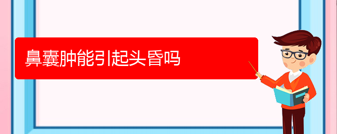 (贵阳铭仁医院看鼻腔肿瘤经历)鼻囊肿能引起头昏吗(图1)