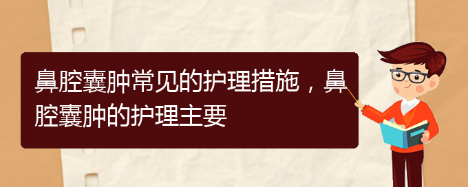 (贵阳治鼻腔肿瘤的医院有哪些)鼻腔囊肿常见的护理措施，鼻腔囊肿的护理主要(图1)