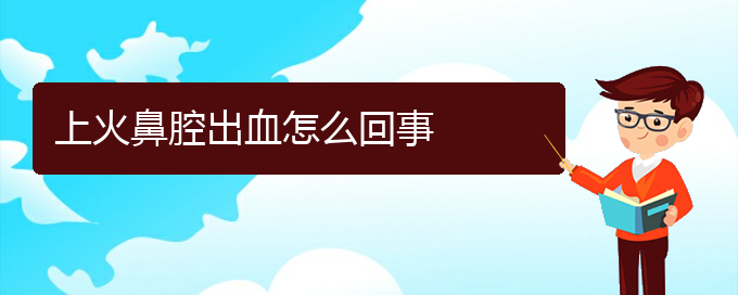 (贵阳做鼻腔肿瘤手术好的医院)上火鼻腔出血怎么回事(图1)