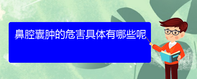 (贵阳治鼻腔乳头状瘤大约多少钱)鼻腔囊肿的危害具体有哪些呢(图1)