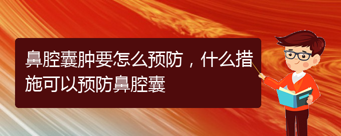 (贵阳哪个医院看鼻腔乳头状瘤好)鼻腔囊肿要怎么预防，什么措施可以预防鼻腔囊(图1)