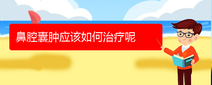 (贵阳鼻科医院挂号)鼻腔囊肿应该如何治疗呢(图1)