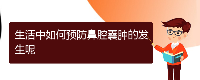 (贵阳鼻科医院挂号)生活中如何预防鼻腔囊肿的发生呢(图1)