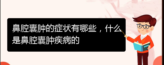 (贵阳治鼻腔肿瘤哪家效果好)鼻腔囊肿的症状有哪些，什么是鼻腔囊肿疾病的(图1)