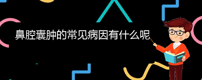 (贵阳去哪家医院看鼻腔乳头状瘤好)鼻腔囊肿的常见病因有什么呢(图1)