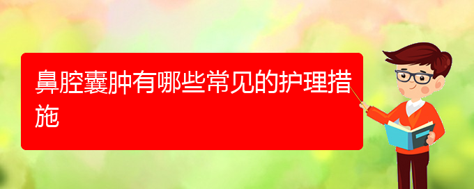 (贵阳鼻科医院挂号)鼻腔囊肿有哪些常见的护理措施(图1)