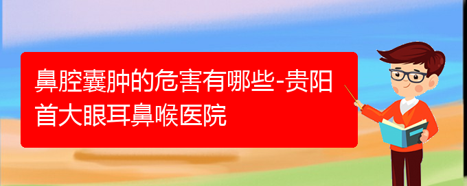 (贵阳看鼻腔肿瘤谁最权威)鼻腔囊肿的危害有哪些-贵阳首大眼耳鼻喉医院(图1)