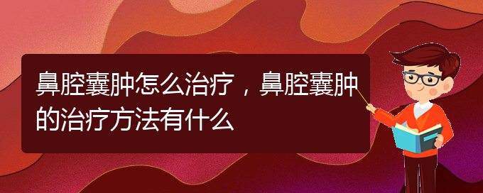 (贵阳一般的二级医院可以看鼻腔肿瘤吗)鼻腔囊肿怎么治疗，鼻腔囊肿的治疗方法有什么(图1)