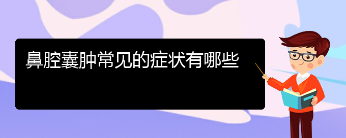 (贵阳铭仁耳鼻喉医院能看鼻腔乳头状瘤吗)鼻腔囊肿常见的症状有哪些(图1)