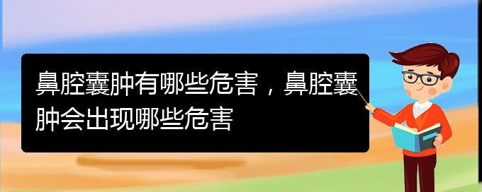 (贵阳鼻科医院挂号)鼻腔囊肿有哪些危害，鼻腔囊肿会出现哪些危害(图1)