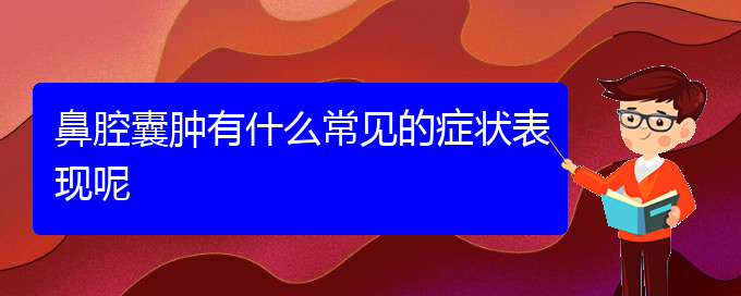 (贵阳鼻腔乳头状瘤手术好的医院)鼻腔囊肿有什么常见的症状表现呢(图1)