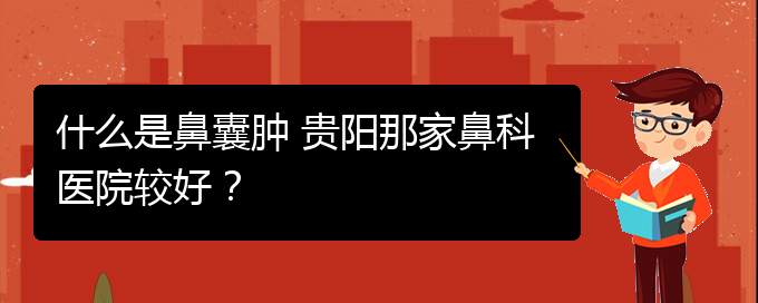 (看鼻腔肿瘤贵阳权威的医院)什么是鼻囊肿 贵阳那家鼻科医院较好？(图1)