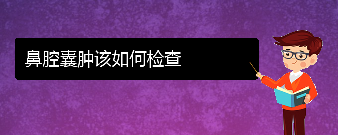 (贵阳看鼻腔乳头状瘤哪家好)鼻腔囊肿该如何检查(图1)