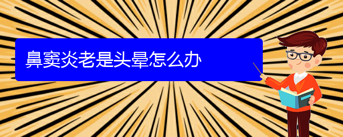 (贵阳鼻窦炎好治疗吗)鼻窦炎老是头晕怎么办(图1)