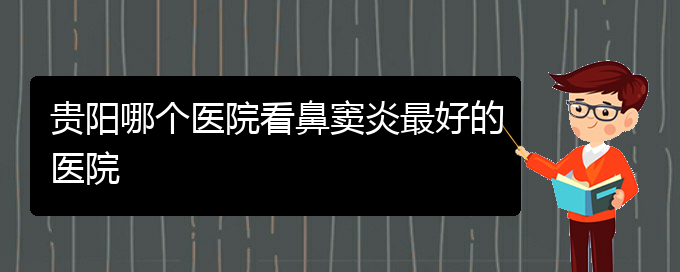 (贵阳治疗鼻窦炎那家医院好)贵阳哪个医院看鼻窦炎最好的医院(图1)