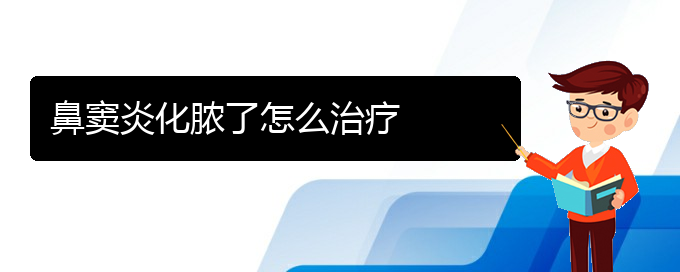 (贵阳治鼻窦炎的地方)鼻窦炎化脓了怎么治疗(图1)