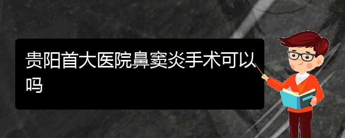 (贵阳哪里有看鼻窦炎医院)贵阳首大医院鼻窦炎手术可以吗(图1)