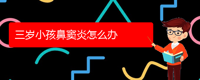 (看鼻窦炎贵阳哪家医院好)三岁小孩鼻窦炎怎么办(图1)