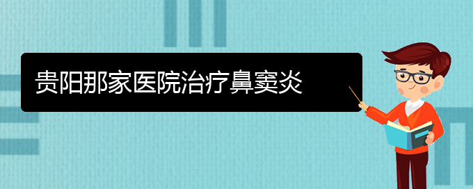 (贵阳慢性副鼻窦炎怎么治疗)贵阳那家医院治疗鼻窦炎(图1)