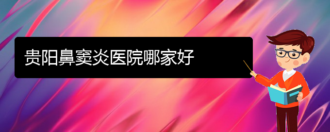(贵阳鼻窦炎比较好治疗医院)贵阳鼻窦炎医院哪家好(图1)