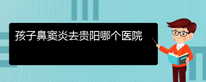 (贵阳那个医院治鼻窦炎好)孩子鼻窦炎去贵阳哪个医院(图1)