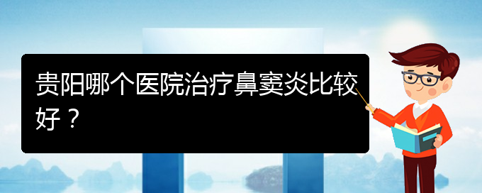 (贵阳哪看鼻窦炎看的好)贵阳哪个医院治疗鼻窦炎比较好？(图1)
