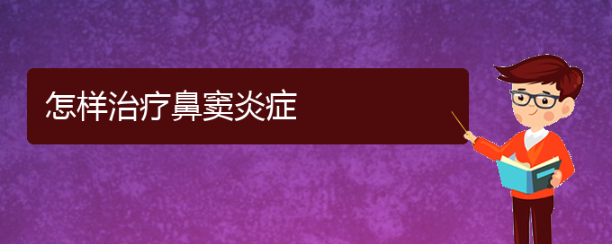 (治鼻窦炎贵阳权威的医院)怎样治疗鼻窦炎症(图1)