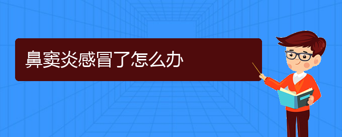 (贵阳治疗慢性鼻窦炎医院)鼻窦炎感冒了怎么办(图1)