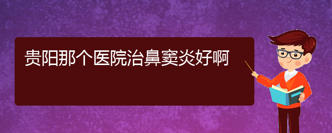 (贵阳治疗鼻窦炎医院位置)贵阳那个医院治鼻窦炎好啊(图1)