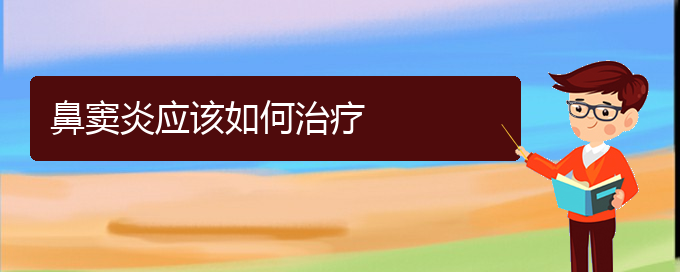 (贵阳治慢性鼻窦炎医院)鼻窦炎应该如何治疗(图1)