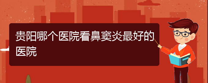 (贵阳治疗鼻窦炎那家医院好)贵阳哪个医院看鼻窦炎最好的医院(图1)