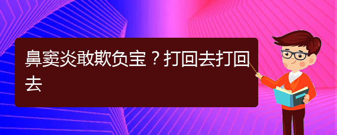 (贵阳慢性副鼻窦炎的治疗)鼻窦炎敢欺负宝？打回去打回去(图1)