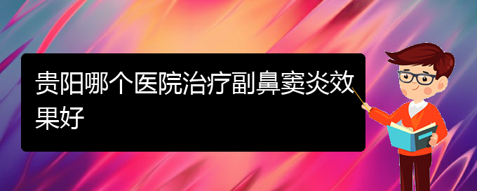 (贵阳市哪家医院治疗鼻窦炎比较好)贵阳哪个医院治疗副鼻窦炎效果好(图1)