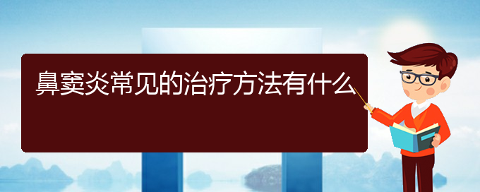 (贵阳鼻窦炎哪里治的好)鼻窦炎常见的治疗方法有什么(图1)