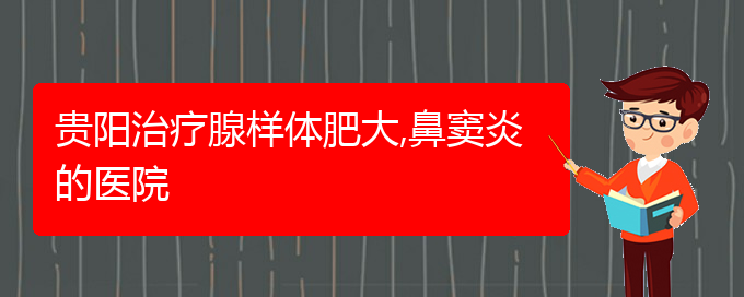 (贵阳治鼻窦炎大约多少钱)贵阳治疗腺样体肥大,鼻窦炎的医院(图1)