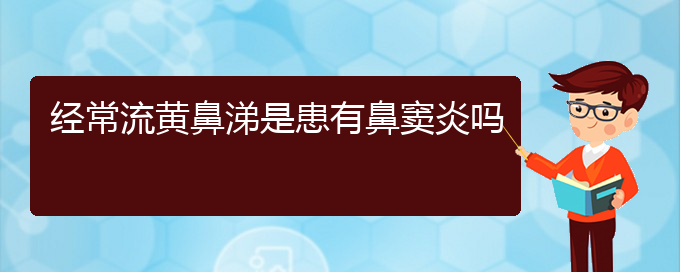 (贵阳看鼻窦炎治疗多少钱)经常流黄鼻涕是患有鼻窦炎吗(图1)