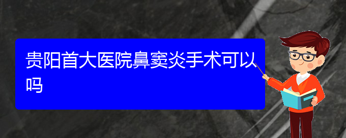 (贵阳哪里有看鼻窦炎医院)贵阳首大医院鼻窦炎手术可以吗(图1)