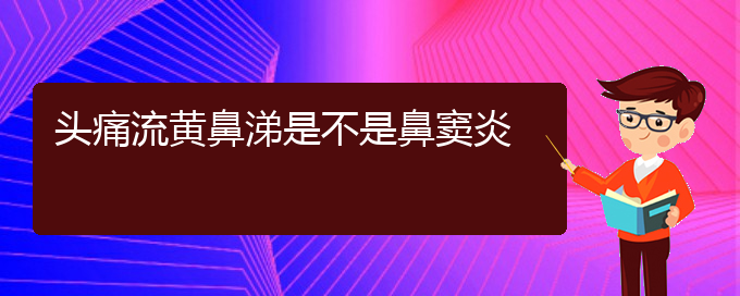 (贵阳看鼻窦炎去医院挂什么科)头痛流黄鼻涕是不是鼻窦炎(图1)