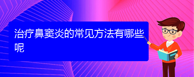 (贵阳市鼻窦炎专治医院)治疗鼻窦炎的常见方法有哪些呢(图1)