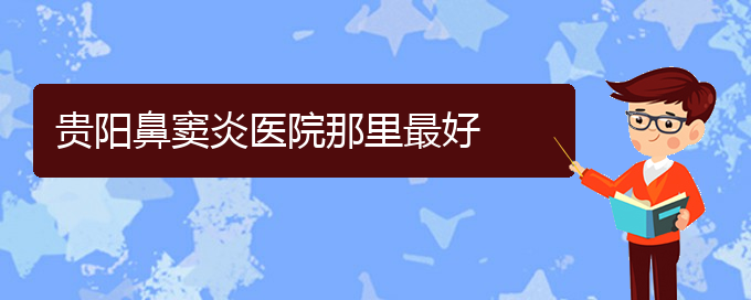 (贵阳看鼻窦炎好的医院好)贵阳鼻窦炎医院那里最好(图1)