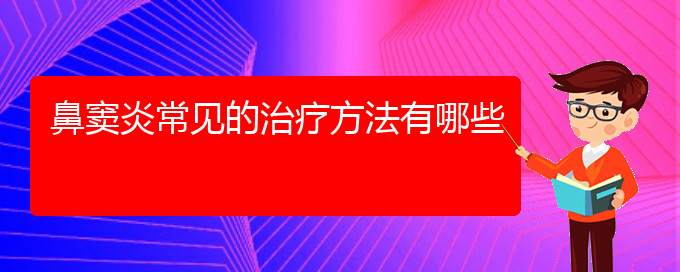 (贵阳好的治疗鼻窦炎医院)鼻窦炎常见的治疗方法有哪些(图1)