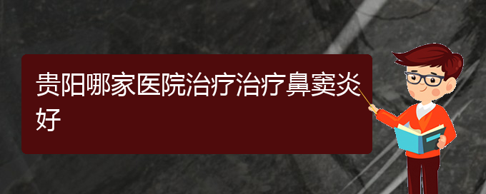 (贵阳肥厚鼻窦炎的治疗方法)贵阳哪家医院治疗治疗鼻窦炎好(图1)