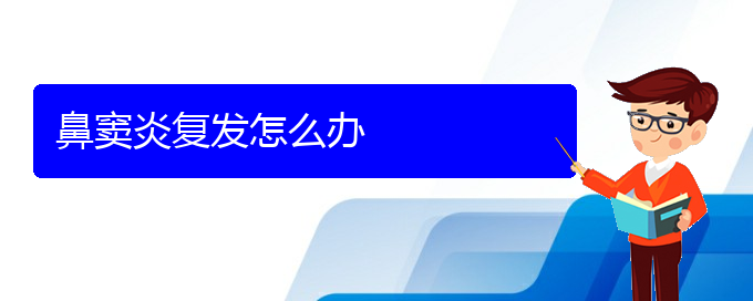 (贵阳看鼻窦炎的医院排名)鼻窦炎复发怎么办(图1)