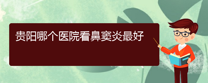 (贵阳哪家医院治疗鼻窦炎厉害)贵阳哪个医院看鼻窦炎最好(图1)