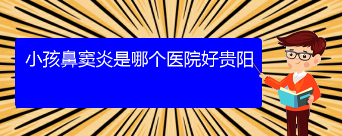 (在贵阳哪家医院能治疗鼻窦炎)小孩鼻窦炎是哪个医院好贵阳(图1)