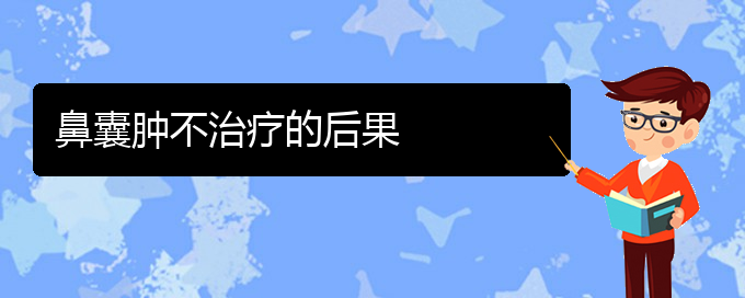 (贵阳看鼻腔肿瘤去医院挂什么科)鼻囊肿不治疗的后果(图1)