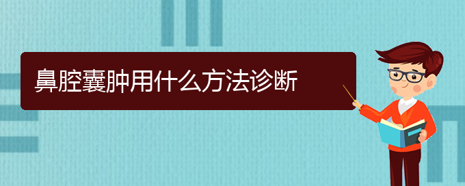 (贵阳看鼻腔肿瘤医院哪里好)鼻腔囊肿用什么方法诊断(图1)