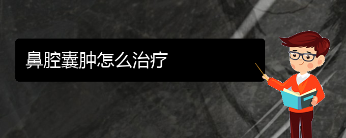 (贵阳鼻科医院挂号)鼻腔囊肿怎么治疗(图1)