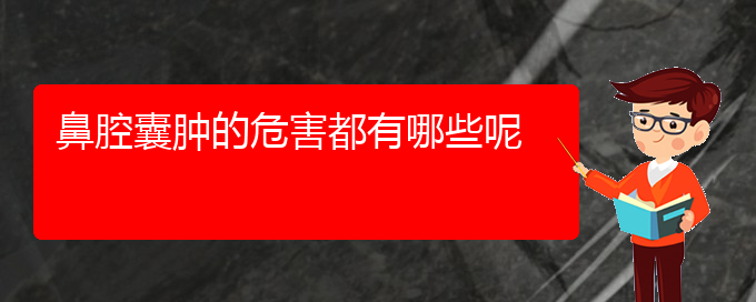 (贵阳铭仁医院看鼻腔乳头状瘤经历)鼻腔囊肿的危害都有哪些呢(图1)